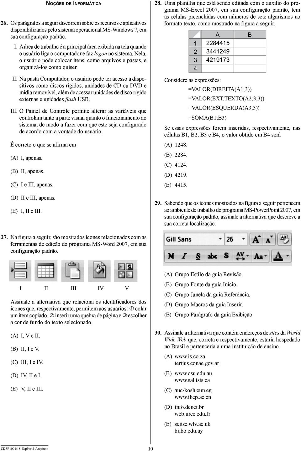 Na pasta Computador, o usuário pode ter acesso a dispositivos como discos rígidos, unidades de CD ou DVD e mídia removível, além de acessar unidades de disco rígido externas e unidades flash USB. III.