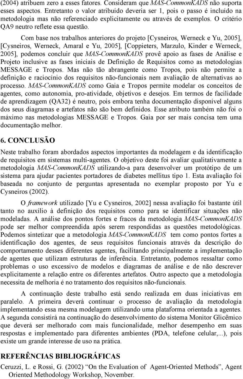 Com base nos trabalhos anteriores do projeto [Cysneiros, Werneck e Yu, 2005], [Cysneiros, Werneck, Amaral e Yu, 2005], [Coppieters, Marzulo, Kinder e Werneck, 2005], podemos concluir que