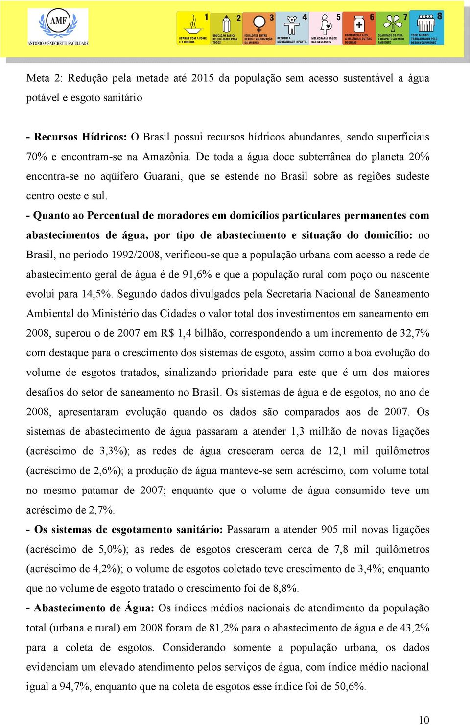 - Quanto ao Percentual de moradores em domicílios particulares permanentes com abastecimentos de água, por tipo de abastecimento e situação do domicílio: no Brasil, no período 1992/2008, verificou-se