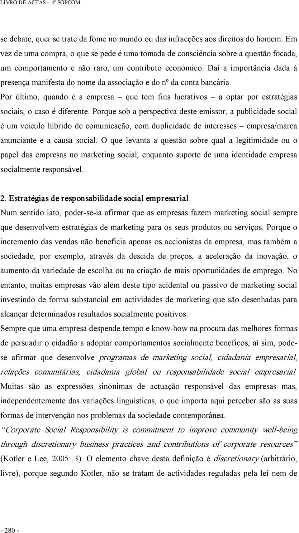 Daí a importância dada à presença manifesta do nome da associação e do nº da conta bancária. Por último, quando é a empresa que tem fins lucrativos a optar por estratégias sociais, o caso é diferente.