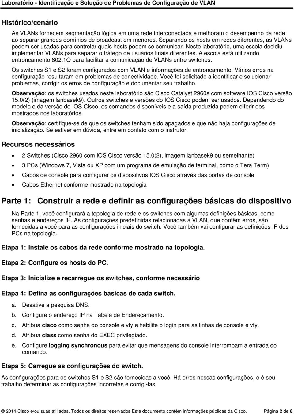 Neste laboratório, uma escola decidiu implementar VLANs para separar o tráfego de usuários finais diferentes. A escola está utilizando entroncamento 802.