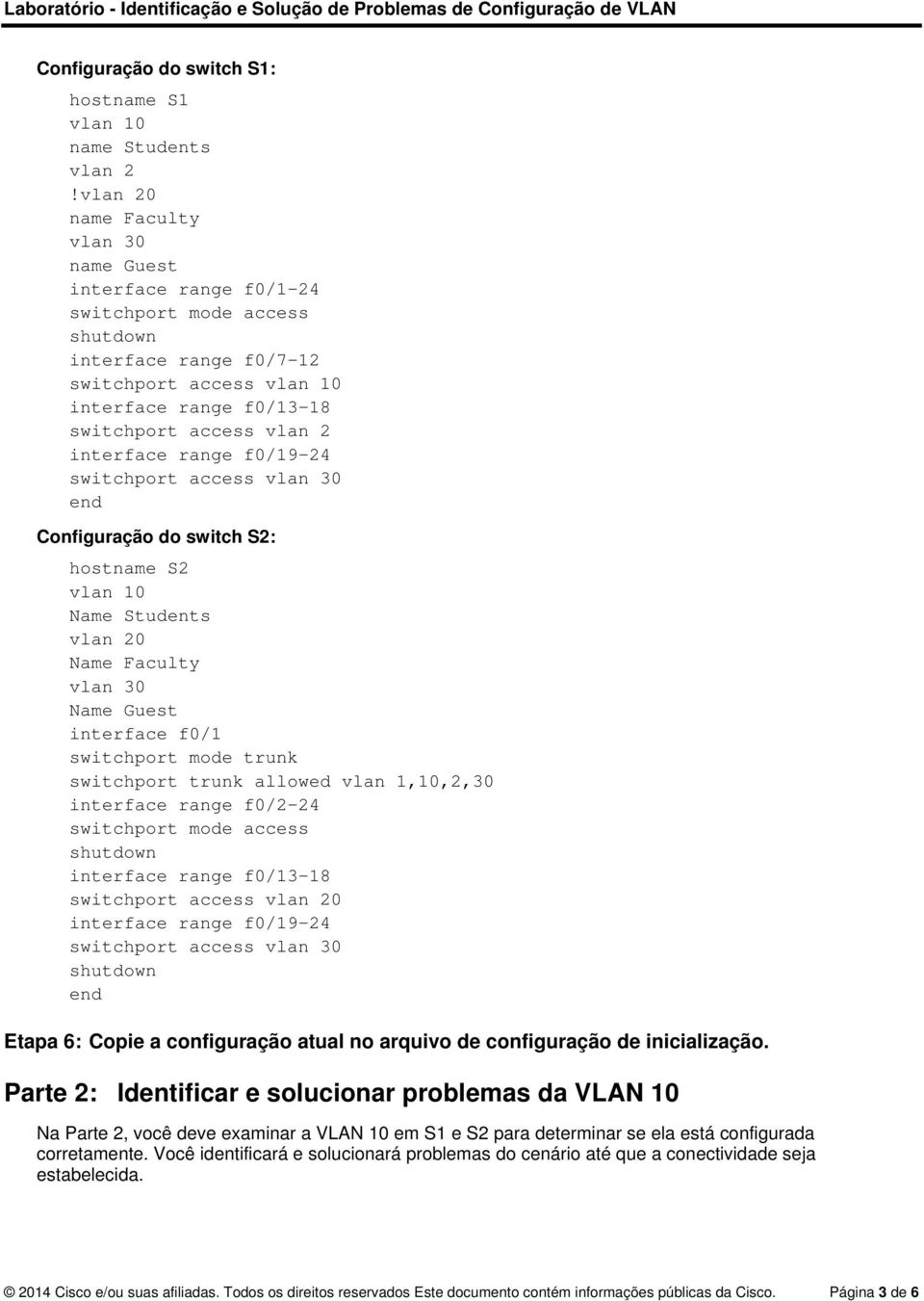 interface range f0/19-24 switchport access vlan 30 end Configuração do switch S2: hostname S2 vlan 10 Name Students vlan 20 Name Faculty vlan 30 Name Guest interface f0/1 switchport mode trunk