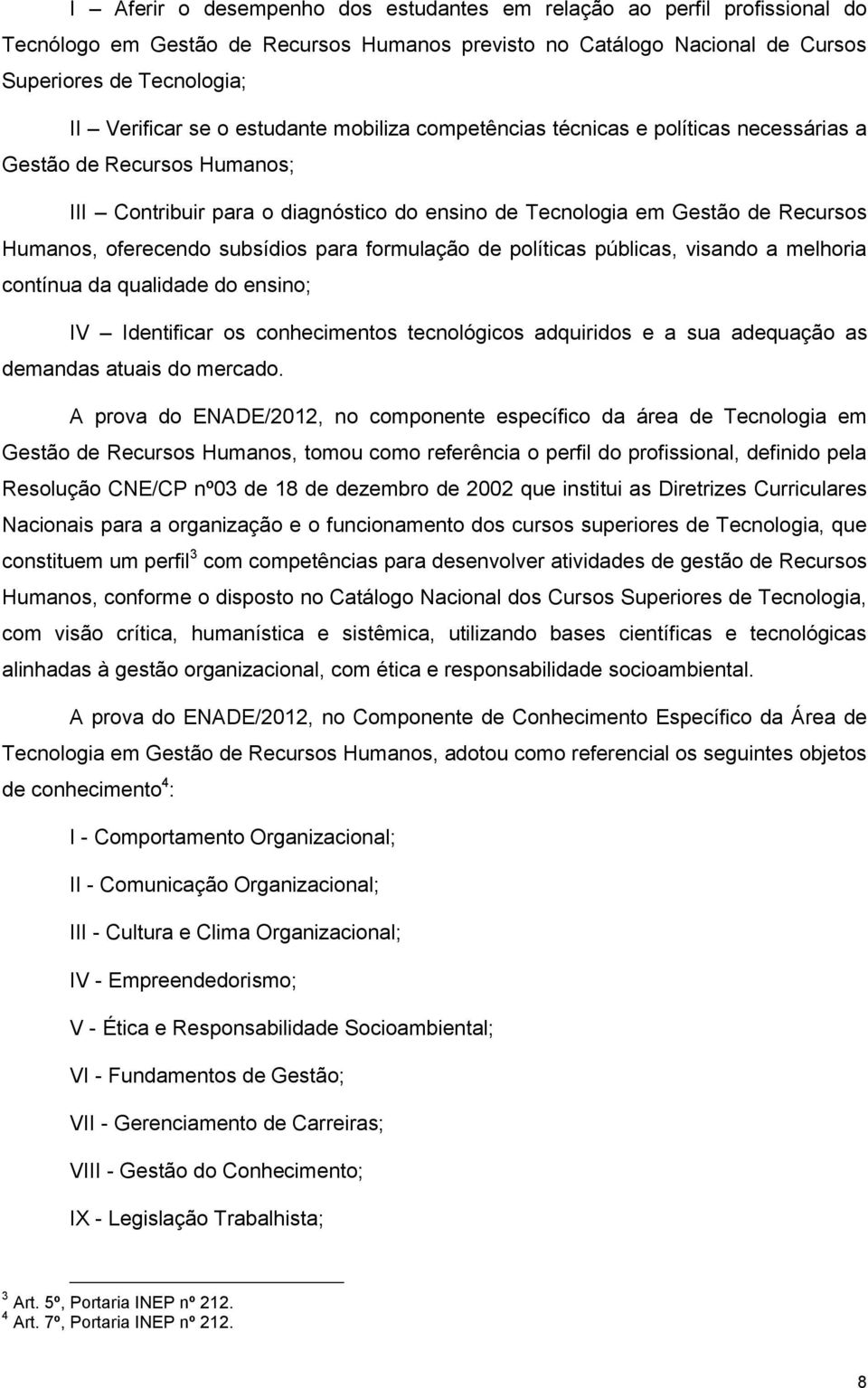 subsídios para formulação de políticas públicas, visando a melhoria contínua da qualidade do ensino; IV Identificar os conhecimentos tecnológicos adquiridos e a sua adequação as demandas atuais do