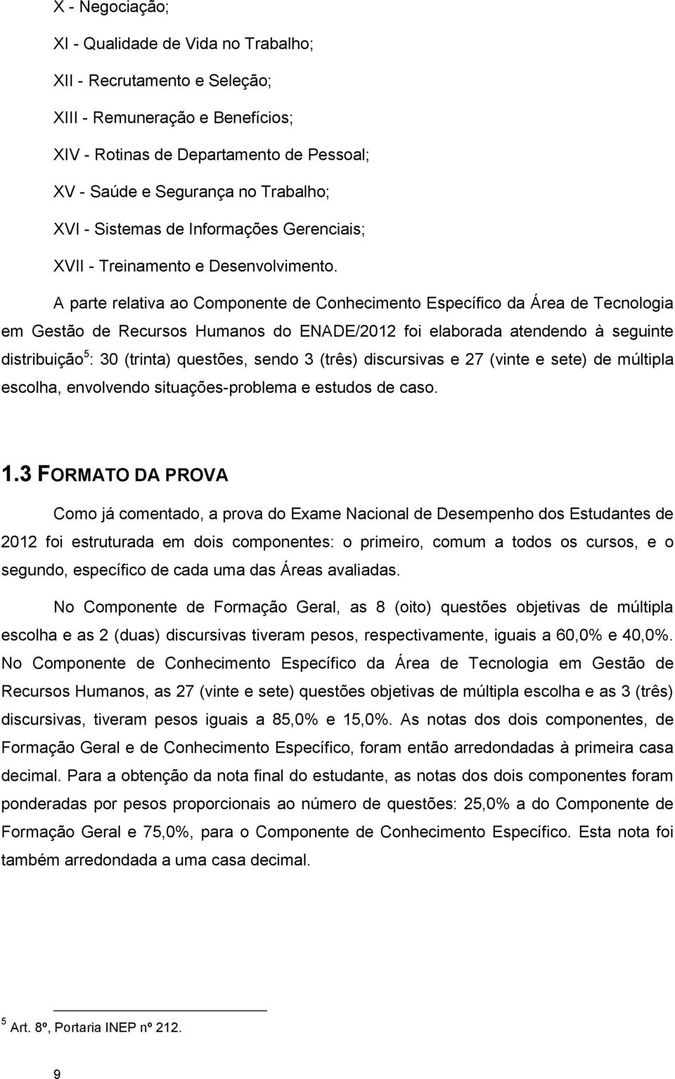 A parte relativa ao Componente de Conhecimento Específico da Área de Tecnologia em Gestão de Recursos Humanos do ENADE/2012 foi elaborada atendendo à seguinte distribuição 5 : 30 (trinta) questões,