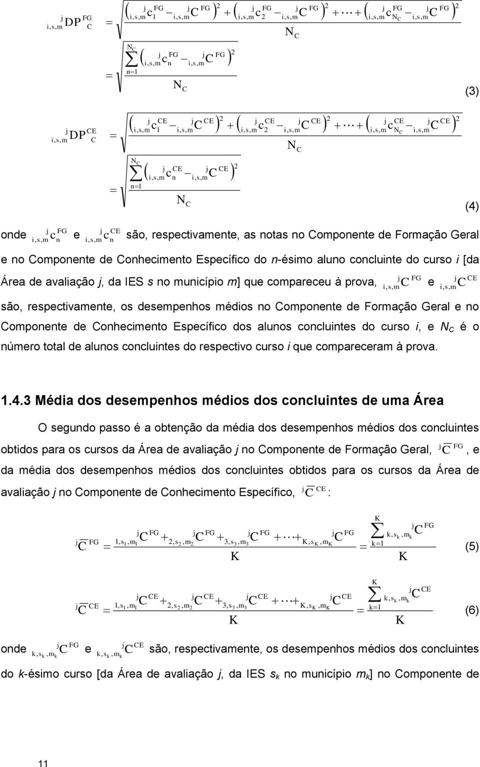 são, respectivamente, as notas no Componente de Formação Geral e no Componente de Conhecimento Específico do n-ésimo aluno concluinte do curso i [da Área de avaliação j, da IES s no município m] que