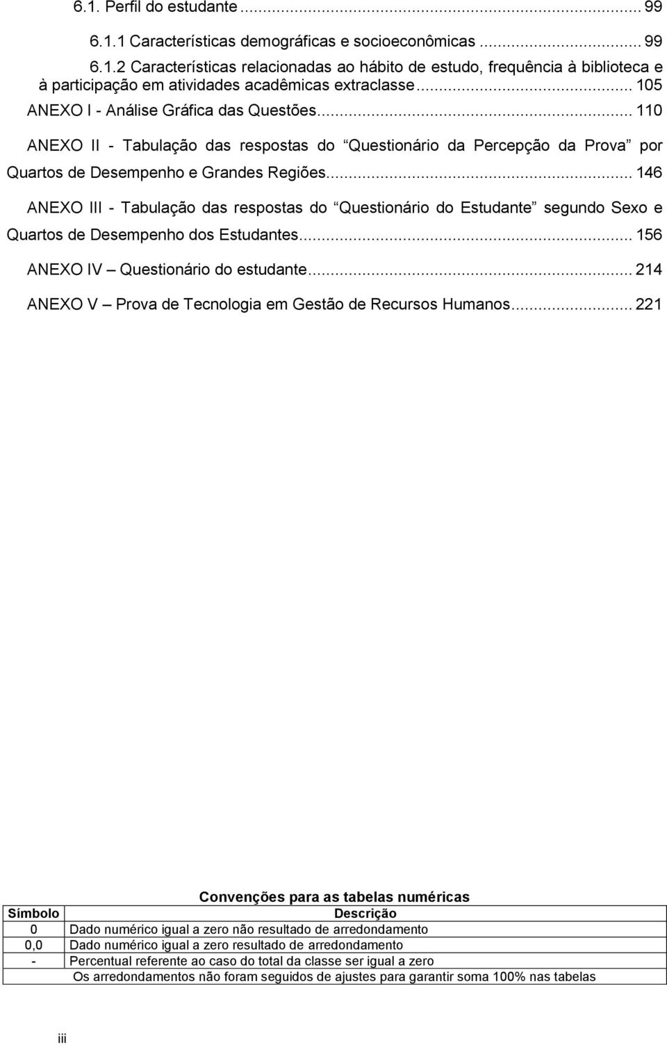 .. 146 ANEXO III - Tabulação das respostas do Questionário do Estudante segundo Sexo e s de Desempenho dos Estudantes... 156 ANEXO IV Questionário do estudante.