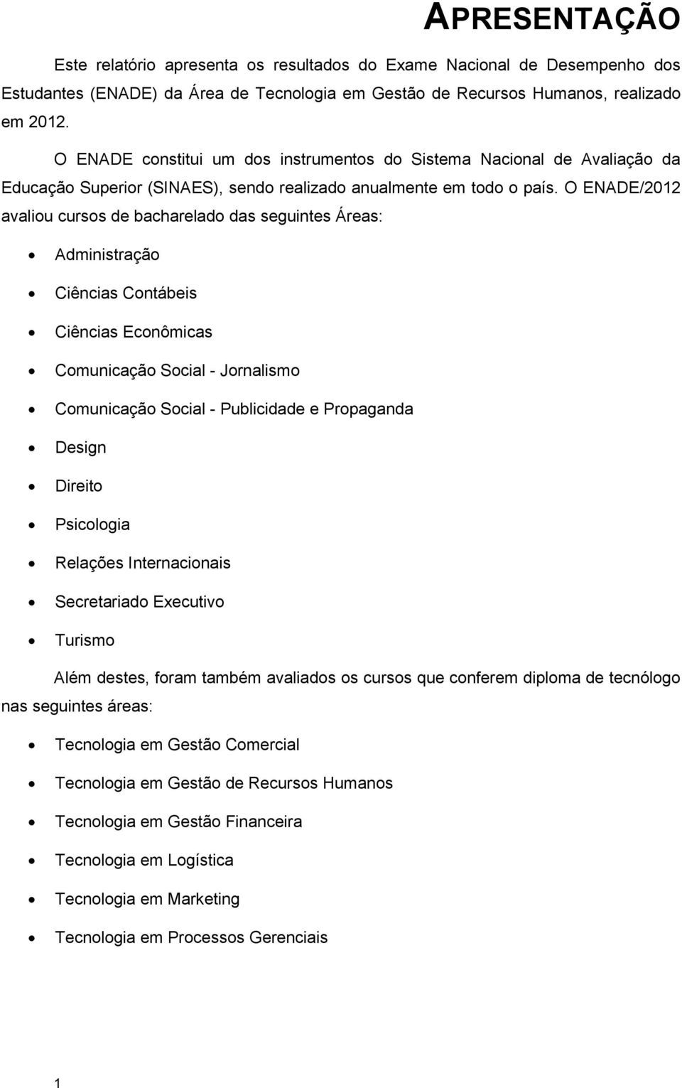 O ENADE/2012 avaliou cursos de bacharelado das seguintes Áreas: Administração Ciências Contábeis Ciências Econômicas Comunicação Social - Jornalismo Comunicação Social - Publicidade e Propaganda