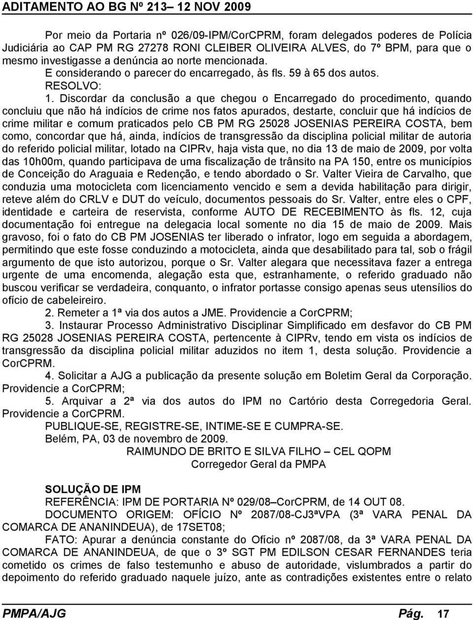 Discordar da conclusão a que chegou o Encarregado do procedimento, quando concluiu que não há indícios de crime nos fatos apurados, destarte, concluir que há indícios de crime militar e comum