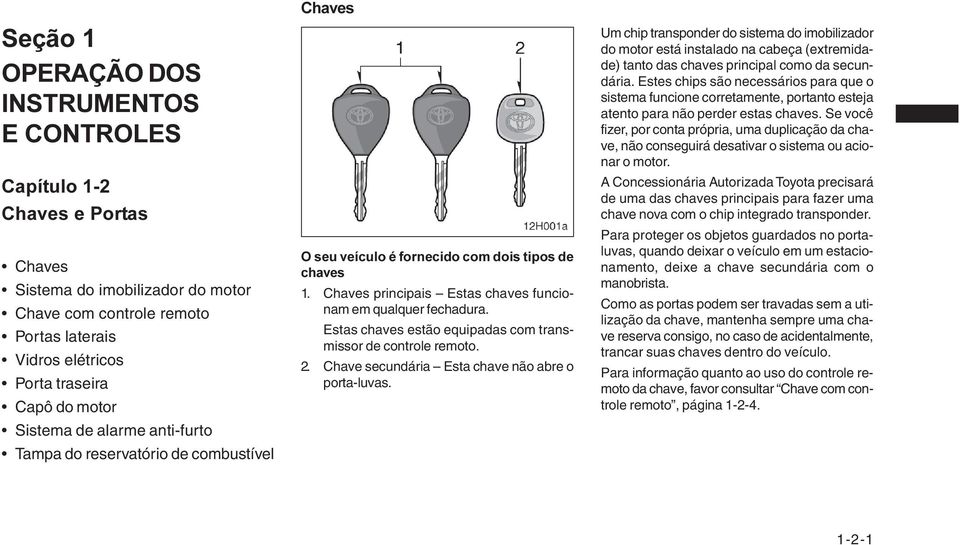 Estas chaves estão equipadas com transmissor de controle remoto. 2. Chave secundária Esta chave não abre o porta-luvas.