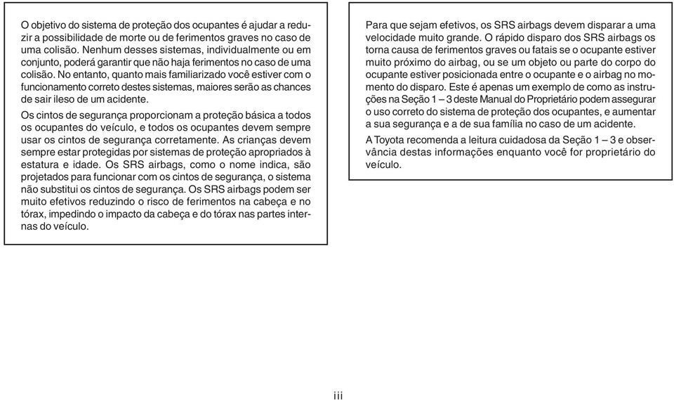 No entanto, quanto mais familiarizado você estiver com o funcionamento correto destes sistemas, maiores serão as chances de sair ileso de um acidente.