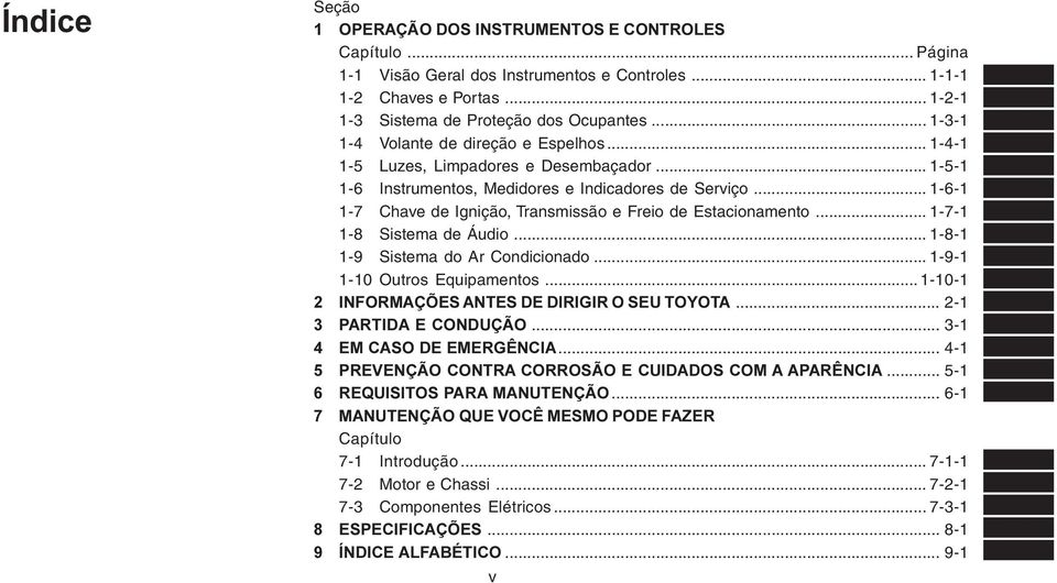 .. 1-6-1 1-7 Chave de Ignição, Transmissão e Freio de Estacionamento... 1-7-1 1-8 Sistema de Áudio... 1-8-1 1-9 Sistema do Ar Condicionado... 1-9-1 1-10 Outros Equipamentos.