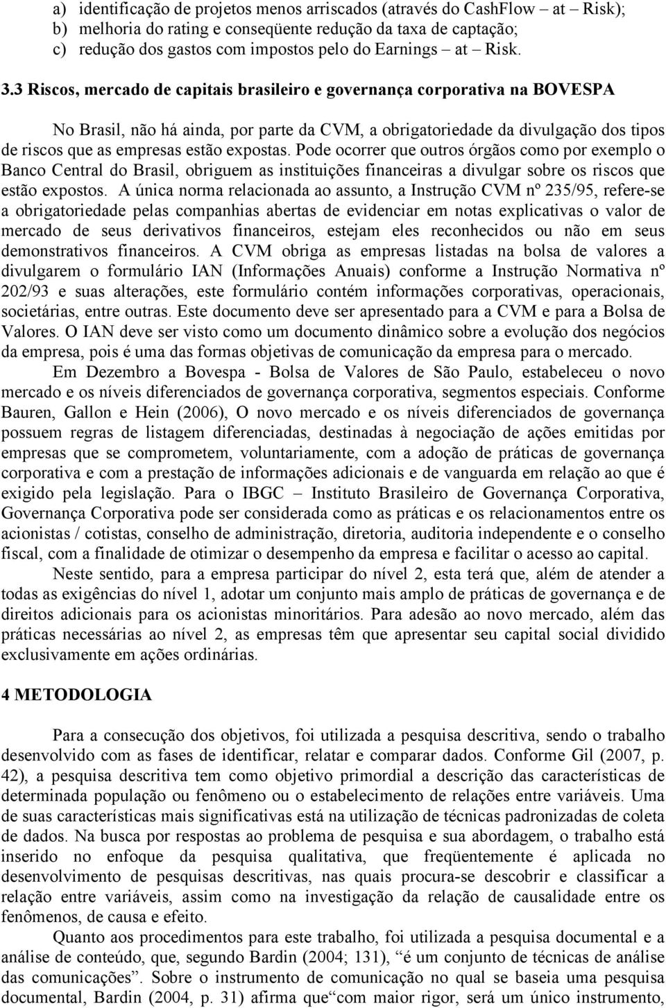 3 Riscos, mercado de capitais brasileiro e governança corporativa na BOVESPA No Brasil, não há ainda, por parte da CVM, a obrigatoriedade da divulgação dos tipos de riscos que as empresas estão