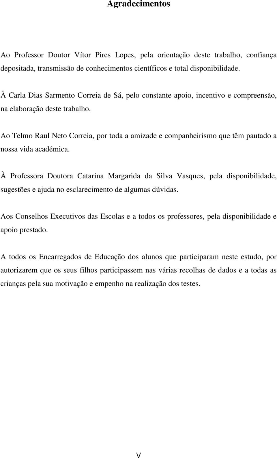 Ao Telmo Raul Neto Correia, por toda a amizade e companheirismo que têm pautado a nossa vida académica.