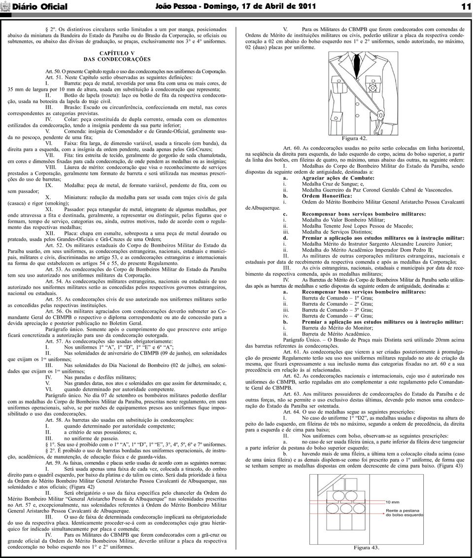 divisas de graduação, se praças, exclusivamente nos 3 e 4 uniformes. CAPÍTULO V DAS CONDECORAÇÕES Art. 50. O presente Capítulo regula o uso das condecorações nos uniformes da Corporação. Art. 51.