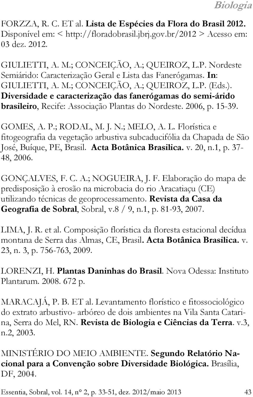 Diversidade e caracterização das fanerógamas do semiárido brasileiro, Recife: Associação Plantas do Nordeste. 2006, p. 1539. GOMES, A. P.; RODAL, M. J. N.; MELO, A. L.