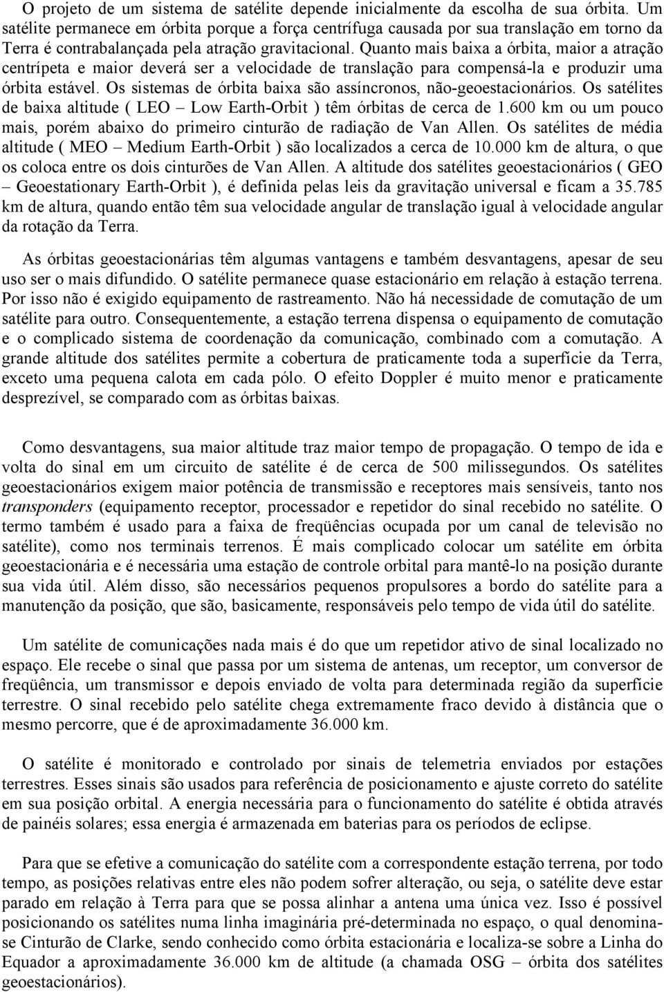 Quanto mais baixa a órbita, maior a atração centrípeta e maior deverá ser a velocidade de translação para compensá-la e produzir uma órbita estável.