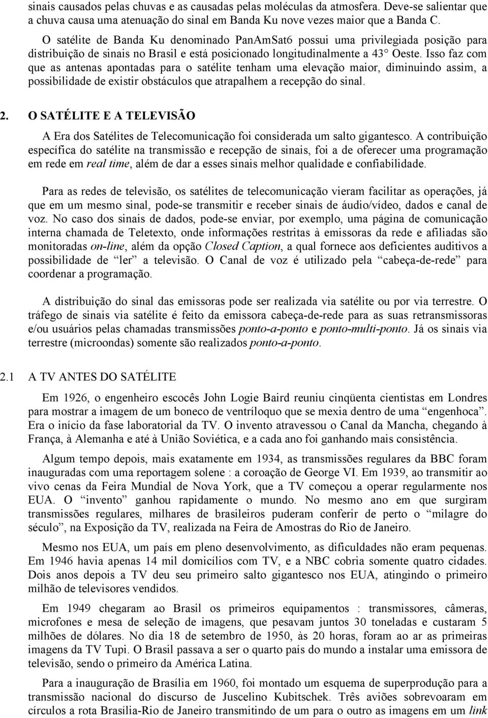 Isso faz com que as antenas apontadas para o satélite tenham uma elevação maior, diminuindo assim, a possibilidade de existir obstáculos que atrapalhem a recepção do sinal. 2.