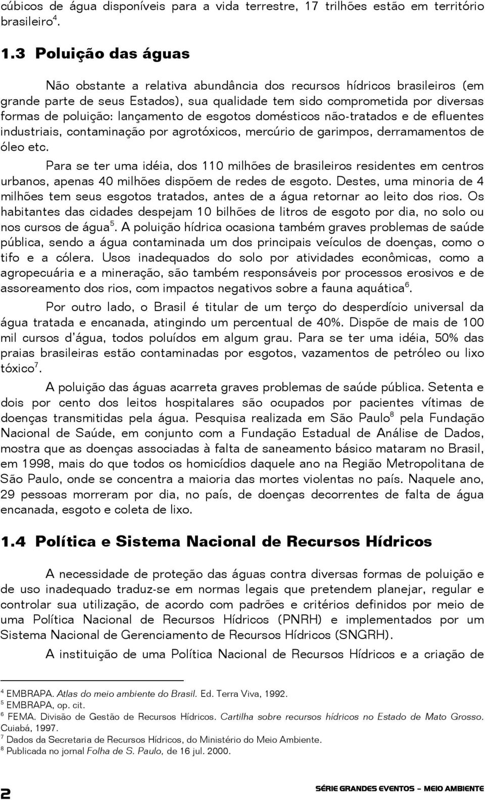 3 Poluição das águas Não obstante a relativa abundância dos recursos hídricos brasileiros (em grande parte de seus Estados), sua qualidade tem sido comprometida por diversas formas de poluição: