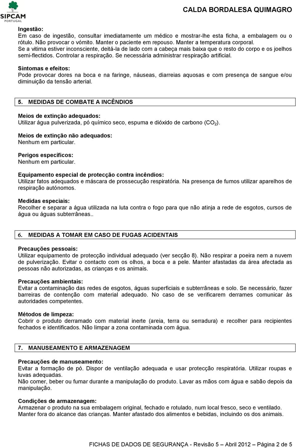 Sintomas e efeitos: Pode provocar dores na boca e na faringe, náuseas, diarreias aquosas e com presença de sangue e/ou diminuição da tensão arterial. 5.