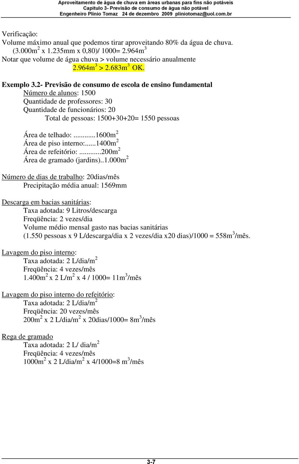 2- Previsão de consumo de escola de ensino fundamental Número de alunos: 1500 Quantidade de professores: 30 Quantidade de funcionários: 20 Total de pessoas: 1500+30+20= 1550 pessoas Área de telhado:.