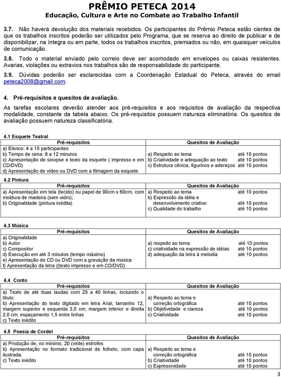 todos os trabalhos inscritos, premiados ou não, em quaisquer veículos de comunicação. 3.8. Todo o material enviado pelo correio deve ser acomodado em envelopes ou caixas resistentes.