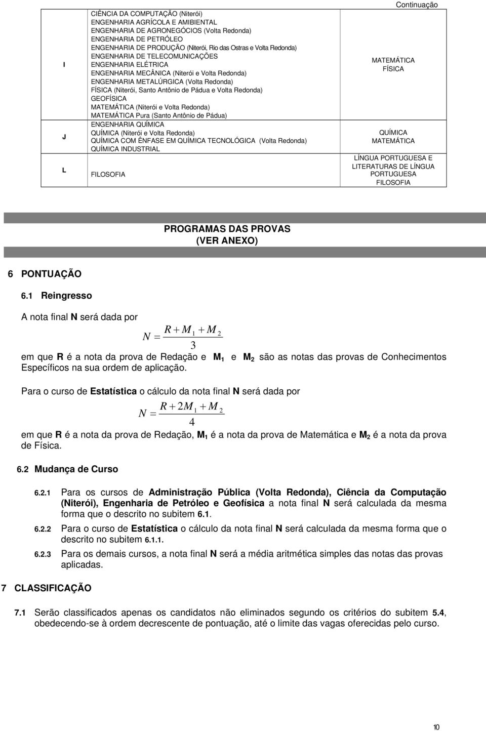 Redonda) GEOFÍSICA MATEMÁTICA (Niterói e Volta Redonda) MATEMÁTICA Pura (Santo Antônio de Pádua) ENGENHARIA QUÍMICA QUÍMICA (Niterói e Volta Redonda) QUÍMICA COM ÊNFASE EM QUÍMICA TECNOLÓGICA (Volta