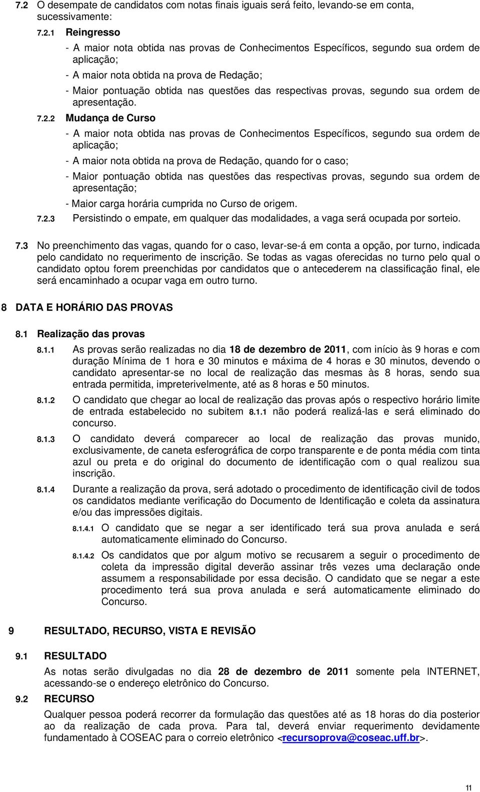 2 Mudança de Curso - A maior nota obtida nas provas de Conhecimentos Específicos, segundo sua ordem de aplicação; - A maior nota obtida na prova de Redação, quando for o caso; - Maior pontuação