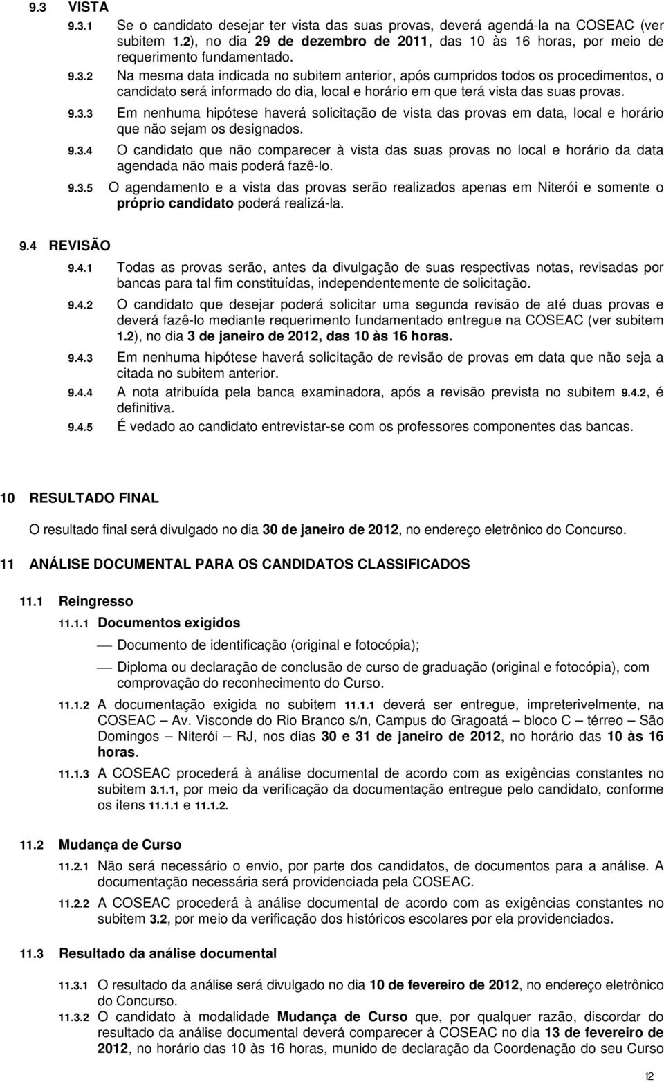 2 Na mesma data indicada no subitem anterior, após cumpridos todos os procedimentos, o candidato será informado do dia, local e horário em que terá vista das suas provas. 9.3.