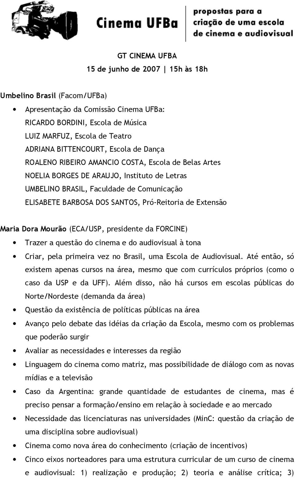 de Extensão Maria Dora Mourão (ECA/USP, presidente da FORCINE) Trazer a questão do cinema e do audiovisual à tona Criar, pela primeira vez no Brasil, uma Escola de Audiovisual.