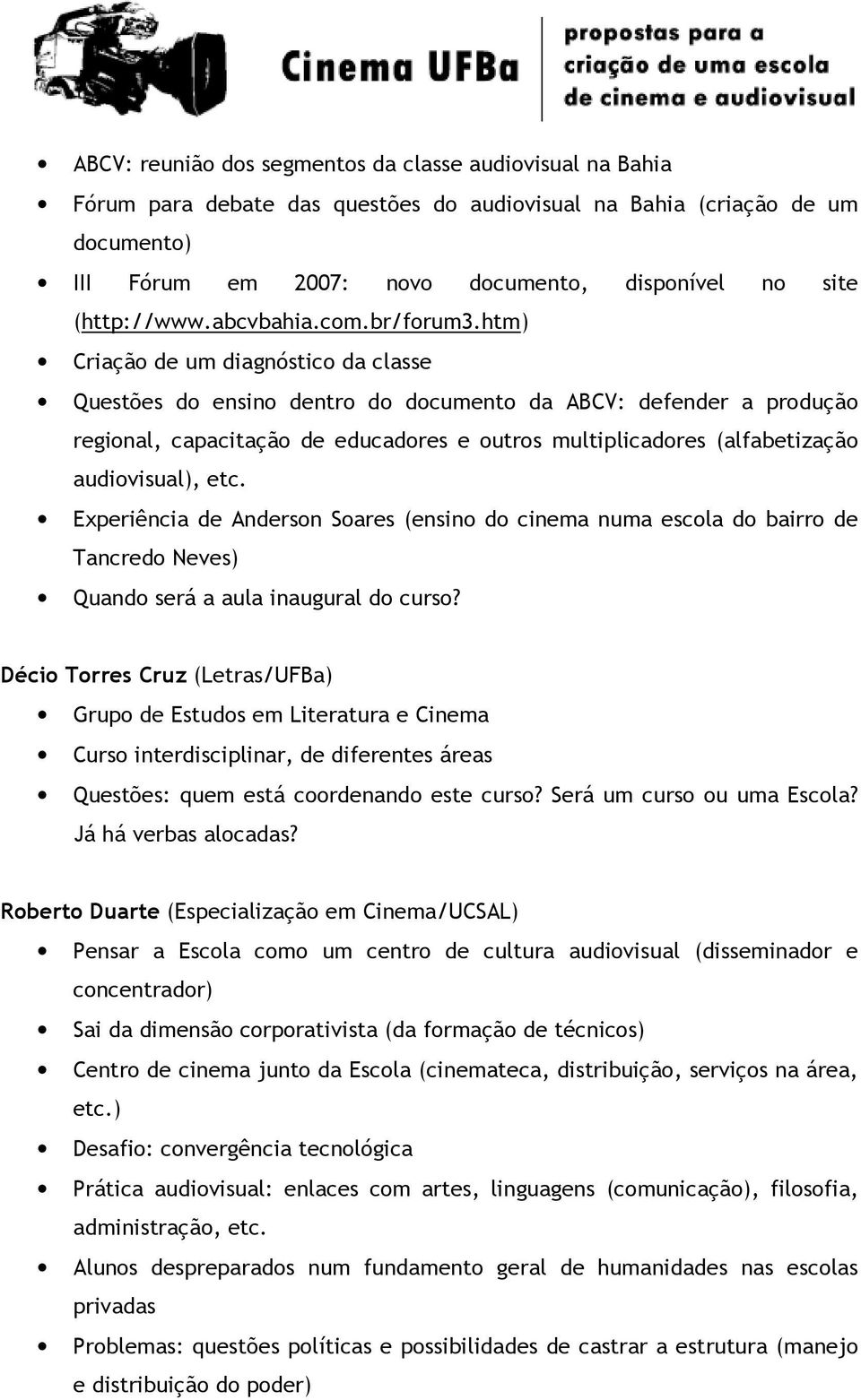 htm) Criação de um diagnóstico da classe Questões do ensino dentro do documento da ABCV: defender a produção regional, capacitação de educadores e outros multiplicadores (alfabetização audiovisual),