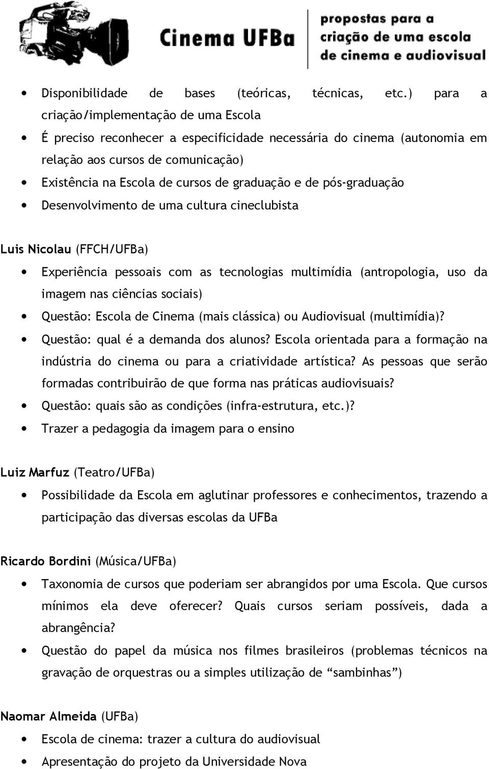 de pós-graduação Desenvolvimento de uma cultura cineclubista Luis Nicolau (FFCH/UFBa) Experiência pessoais com as tecnologias multimídia (antropologia, uso da imagem nas ciências sociais) Questão: