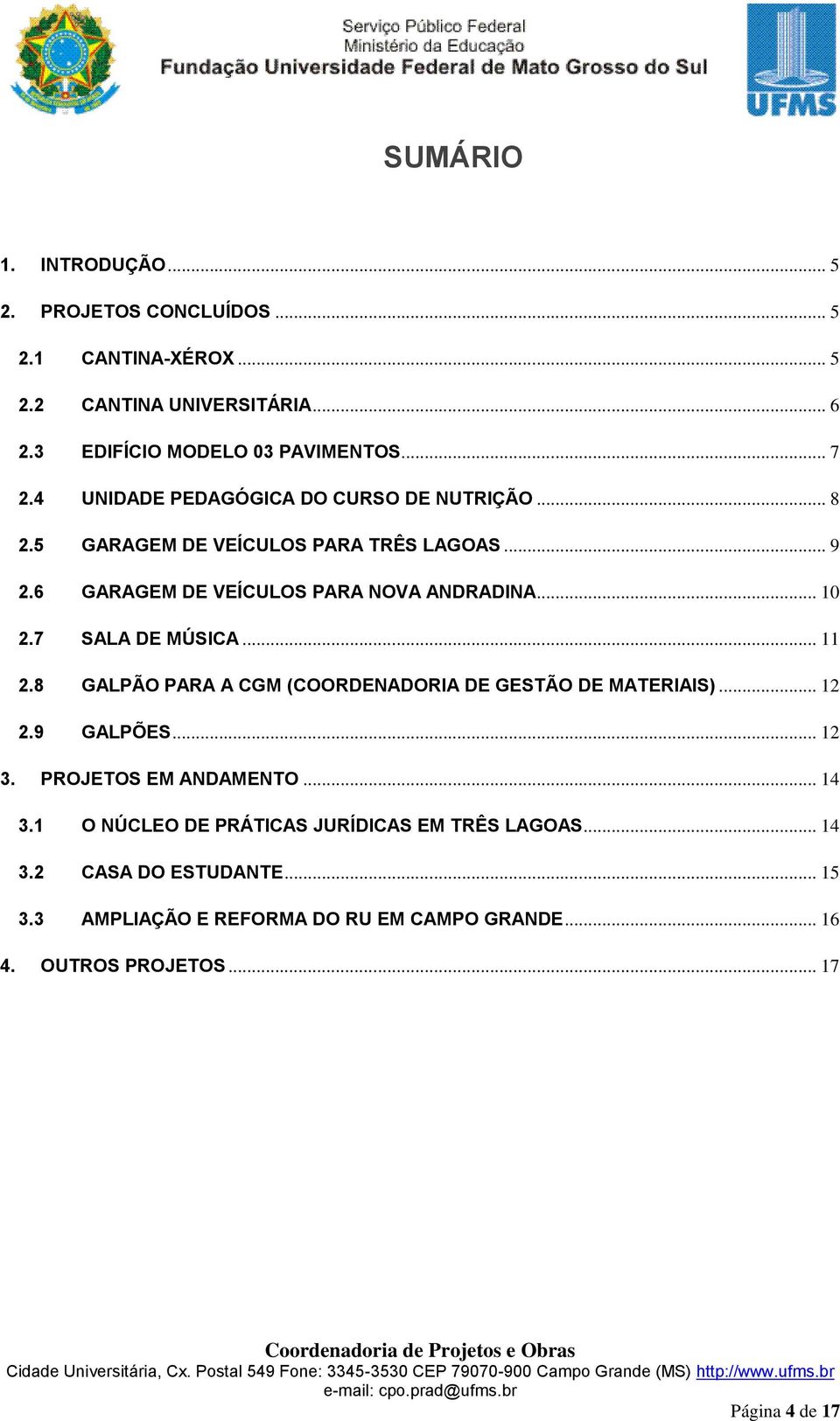 7 SALA DE MÚSICA... 11 2.8 GALPÃO PARA A CGM (COORDENADORIA DE GESTÃO DE MATERIAIS)... 12 2.9 GALPÕES... 12 3. PROJETOS EM ANDAMENTO... 14 3.