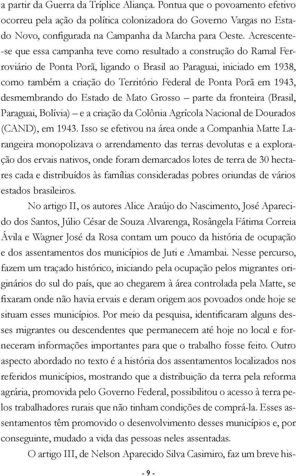 Ponta Porã em 1943, desmembrando do Estado de Mato Grosso parte da fronteira (Brasil, Paraguai, Bolívia) e a criação da Colônia Agrícola Nacional de Dourados (CAND), em 1943.