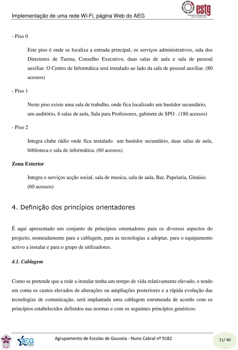 (80 acessos) - Piso 1 Neste piso existe uma sala de trabalho, onde fica localizado um bastidor secundário, um auditório, 6 salas de aula, Sala para Professores, gabinete de SPO.