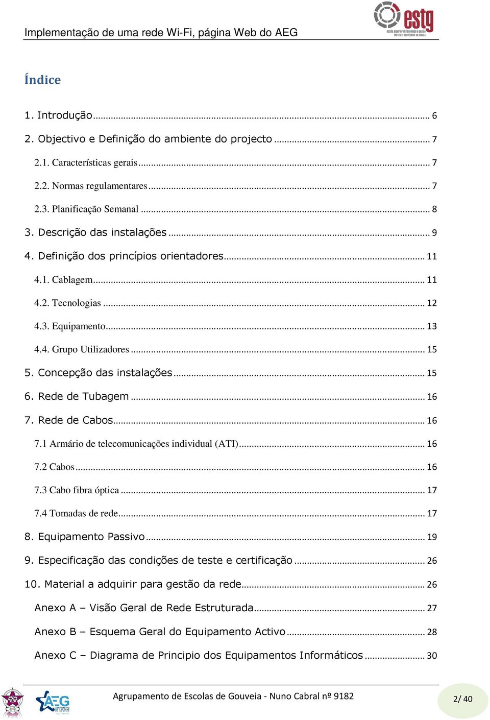 Rede de Cabos...16 7.1 Armário de telecomunicações individual (ATI)...16 7.2 Cabos...16 7.3 Cabo fibra óptica...17 7.4 Tomadas de rede...17 8. Equipamento Passivo...19 9.