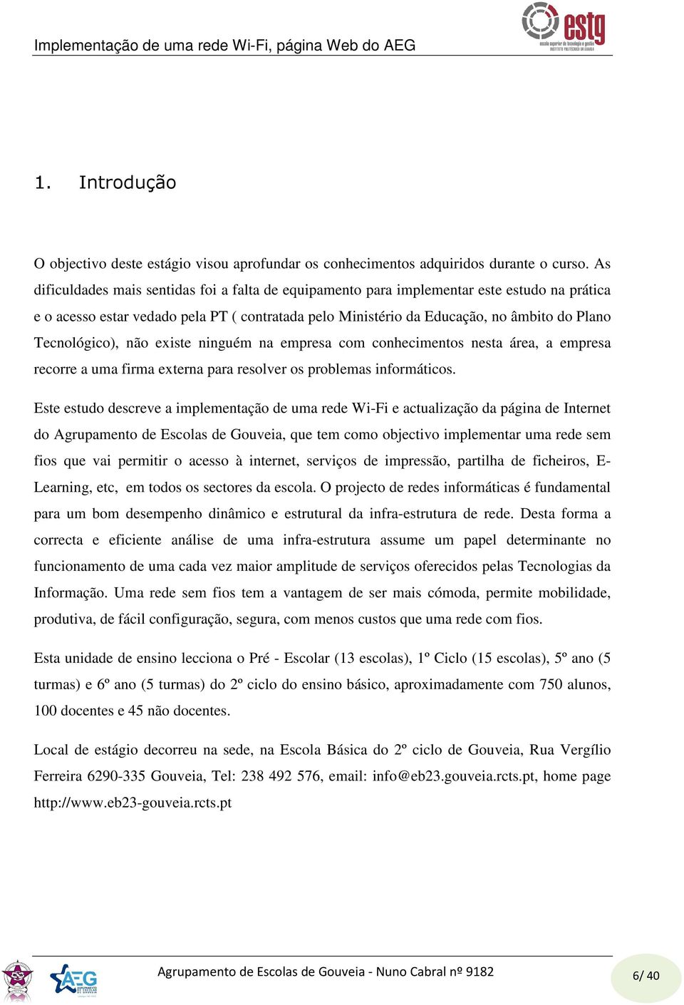 Tecnológico), não existe ninguém na empresa com conhecimentos nesta área, a empresa recorre a uma firma externa para resolver os problemas informáticos.