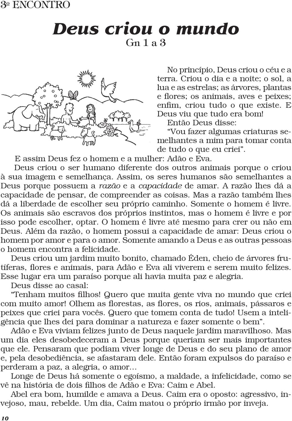 Então Deus disse: Vou fazer algumas criaturas semelhantes a mim para tomar conta de tudo o que eu criei. E assim Deus fez o homem e a mulher: Adão e Eva.