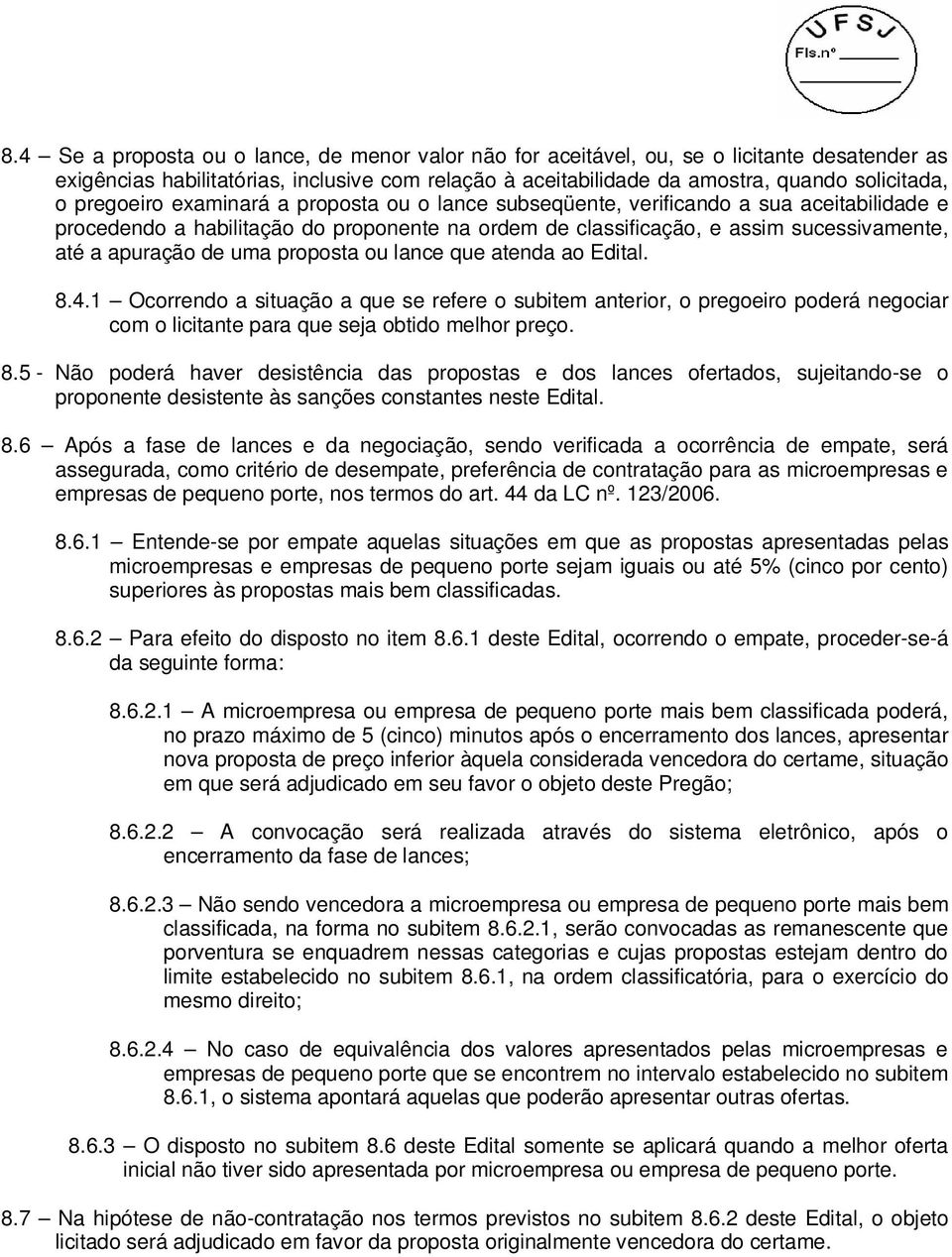 uma proposta ou lance que atenda ao Edital. 8.4.1 Ocorrendo a situação a que se refere o subitem anterior, o pregoeiro poderá negociar com o licitante para que seja obtido melhor preço. 8.5 - Não poderá haver desistência das propostas e dos lances ofertados, sujeitando-se o proponente desistente às sanções constantes neste Edital.