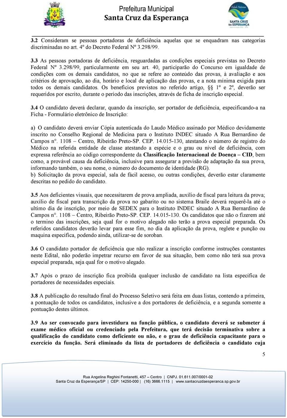 40, participarão do Concurso em igualdade de condições com os demais candidatos, no que se refere ao conteúdo das provas, à avaliação e aos critérios de aprovação, ao dia, horário e local de