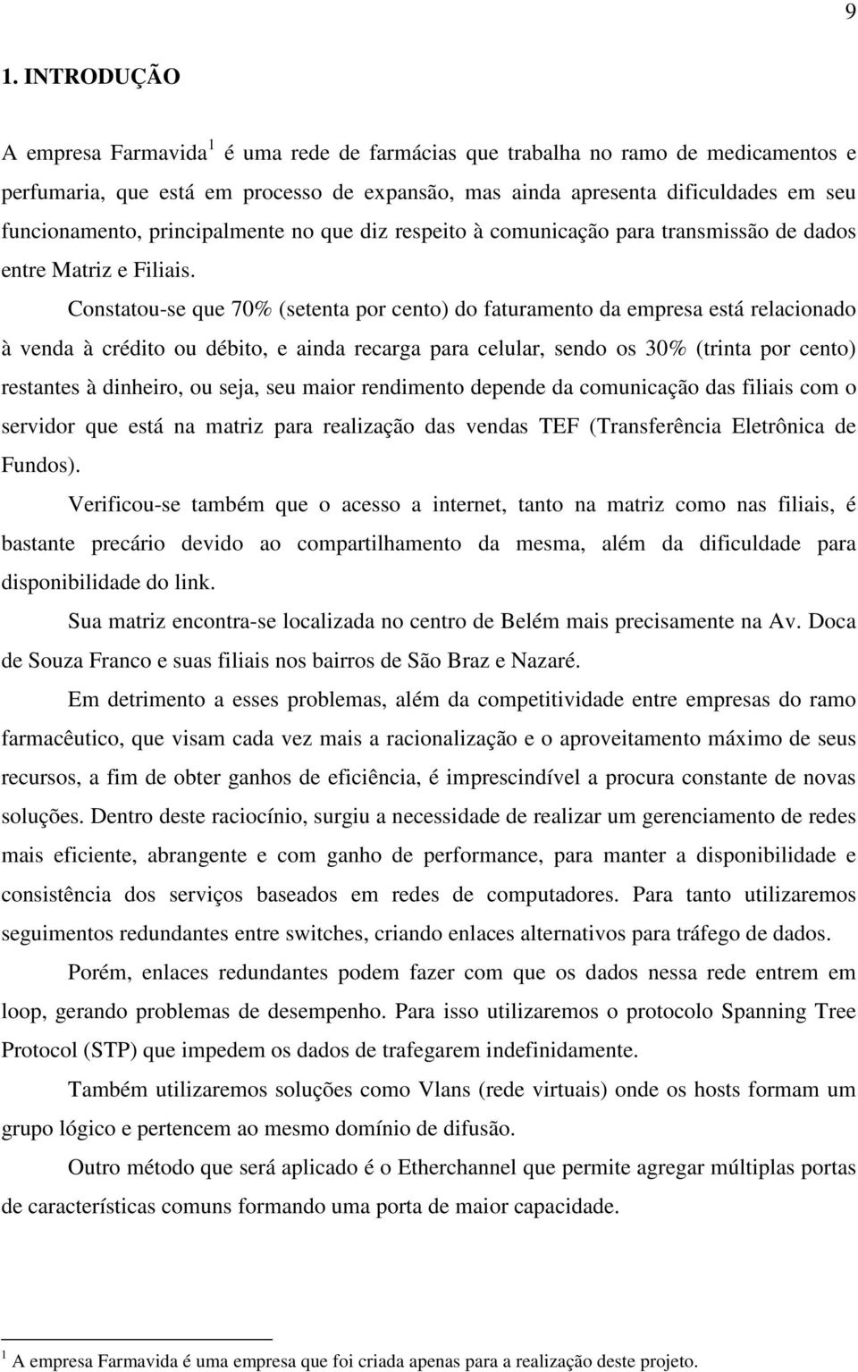 Constatou-se que 70% (setenta por cento) do faturamento da empresa está relacionado à venda à crédito ou débito, e ainda recarga para celular, sendo os 30% (trinta por cento) restantes à dinheiro, ou