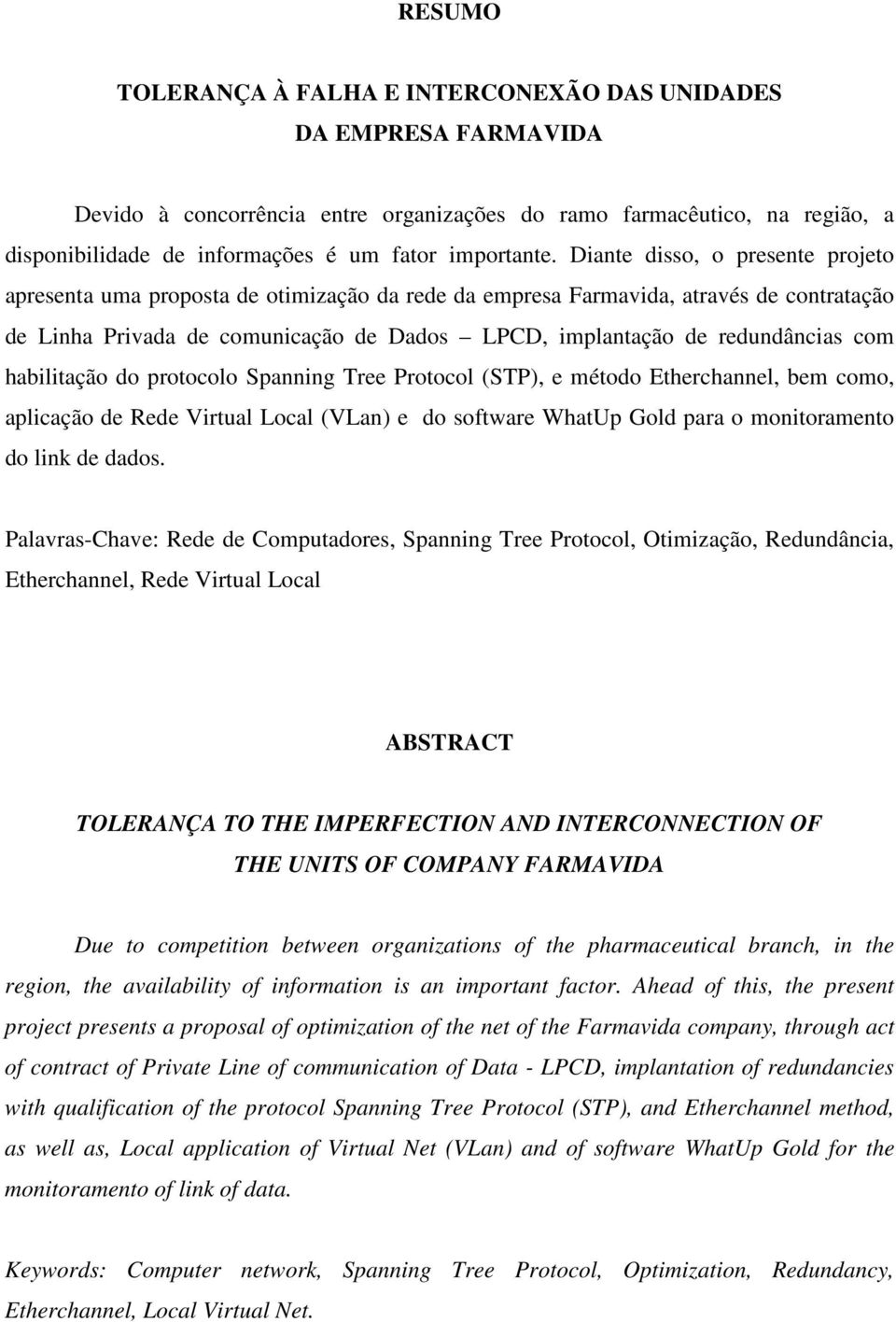 Diante disso, o presente projeto apresenta uma proposta de otimização da rede da empresa Farmavida, através de contratação de Linha Privada de comunicação de Dados LPCD, implantação de redundâncias