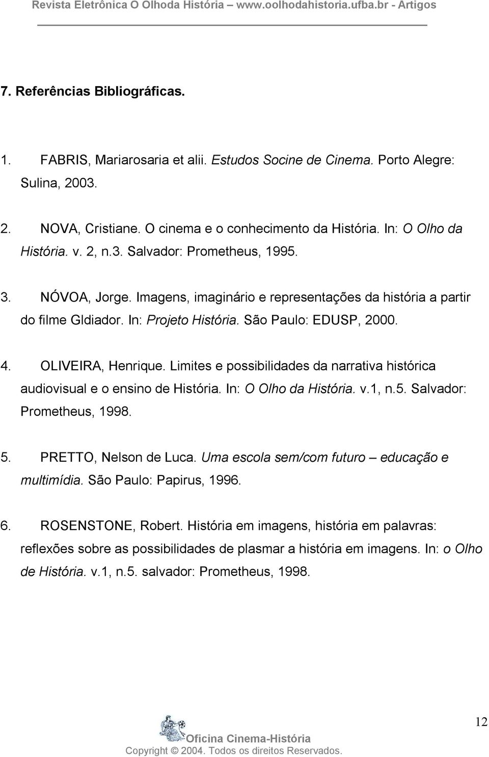 OLIVEIRA, Henrique. Limites e possibilidades da narrativa histórica audiovisual e o ensino de História. In: O Olho da História. v.1, n.5. Salvador: Prometheus, 1998. 5. PRETTO, Nelson de Luca.