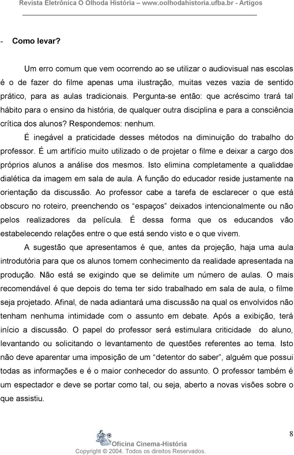 É inegável a praticidade desses métodos na diminuição do trabalho do professor. É um artifício muito utilizado o de projetar o filme e deixar a cargo dos próprios alunos a análise dos mesmos.