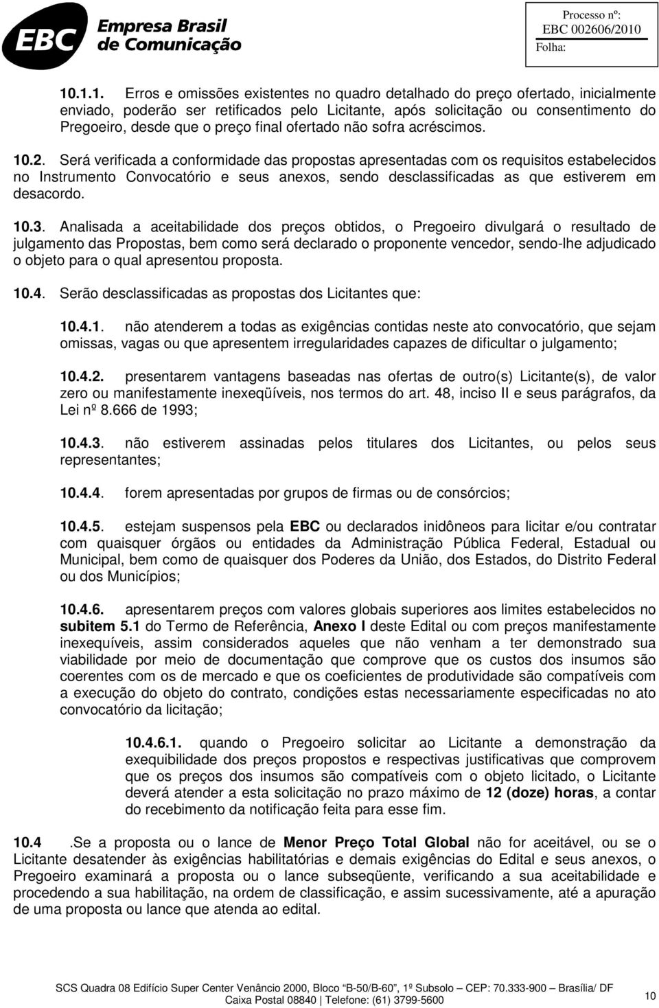 Será verificada a conformidade das propostas apresentadas com os requisitos estabelecidos no Instrumento Convocatório e seus anexos, sendo desclassificadas as que estiverem em desacordo. 10.3.