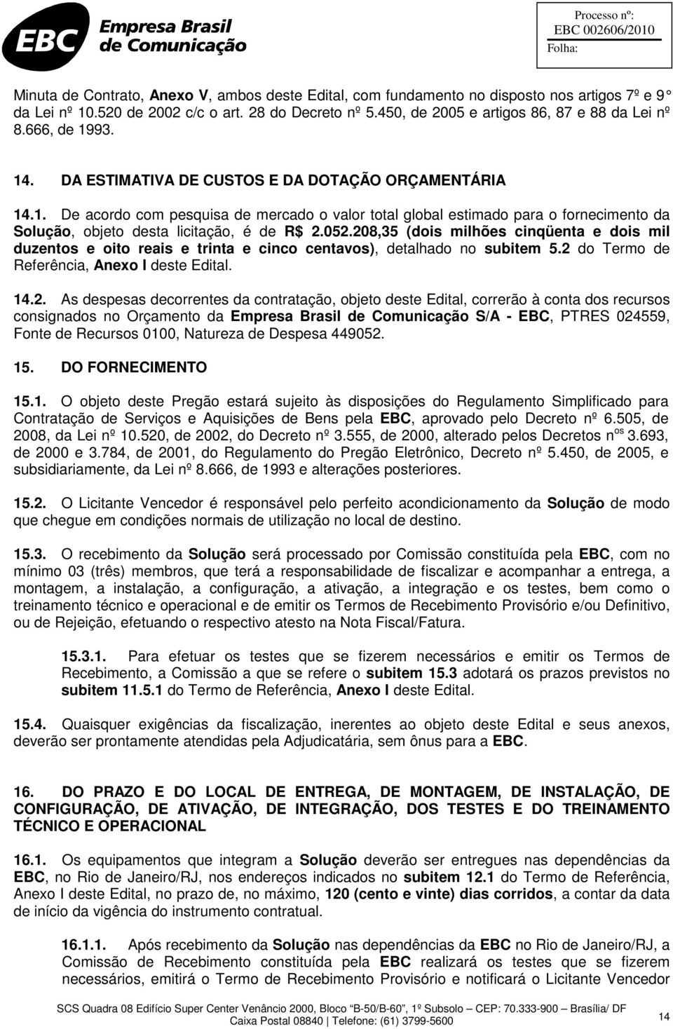 052.208,35 (dois milhões cinqüenta e dois mil duzentos e oito reais e trinta e cinco centavos), detalhado no subitem 5.2 do Termo de Referência, Anexo I deste Edital. 14.2. As despesas decorrentes da