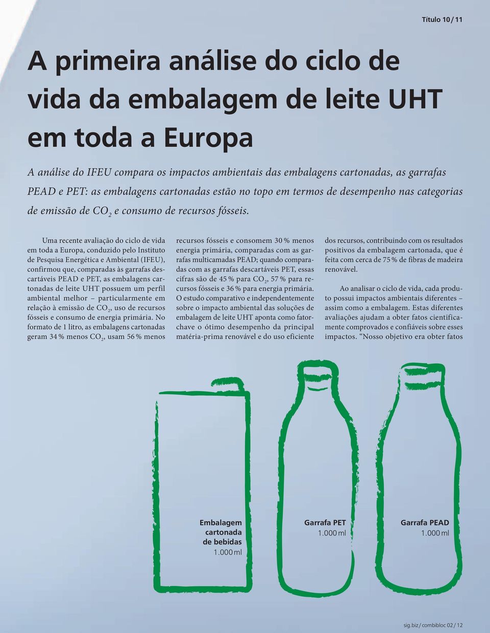 Uma recente avaliação do ciclo de vida em toda a Europa, conduzido pelo Instituto de Pesquisa Energética e Ambiental (IFEU), confirmou que, comparadas às garrafas descartáveis PEAD e PET, as
