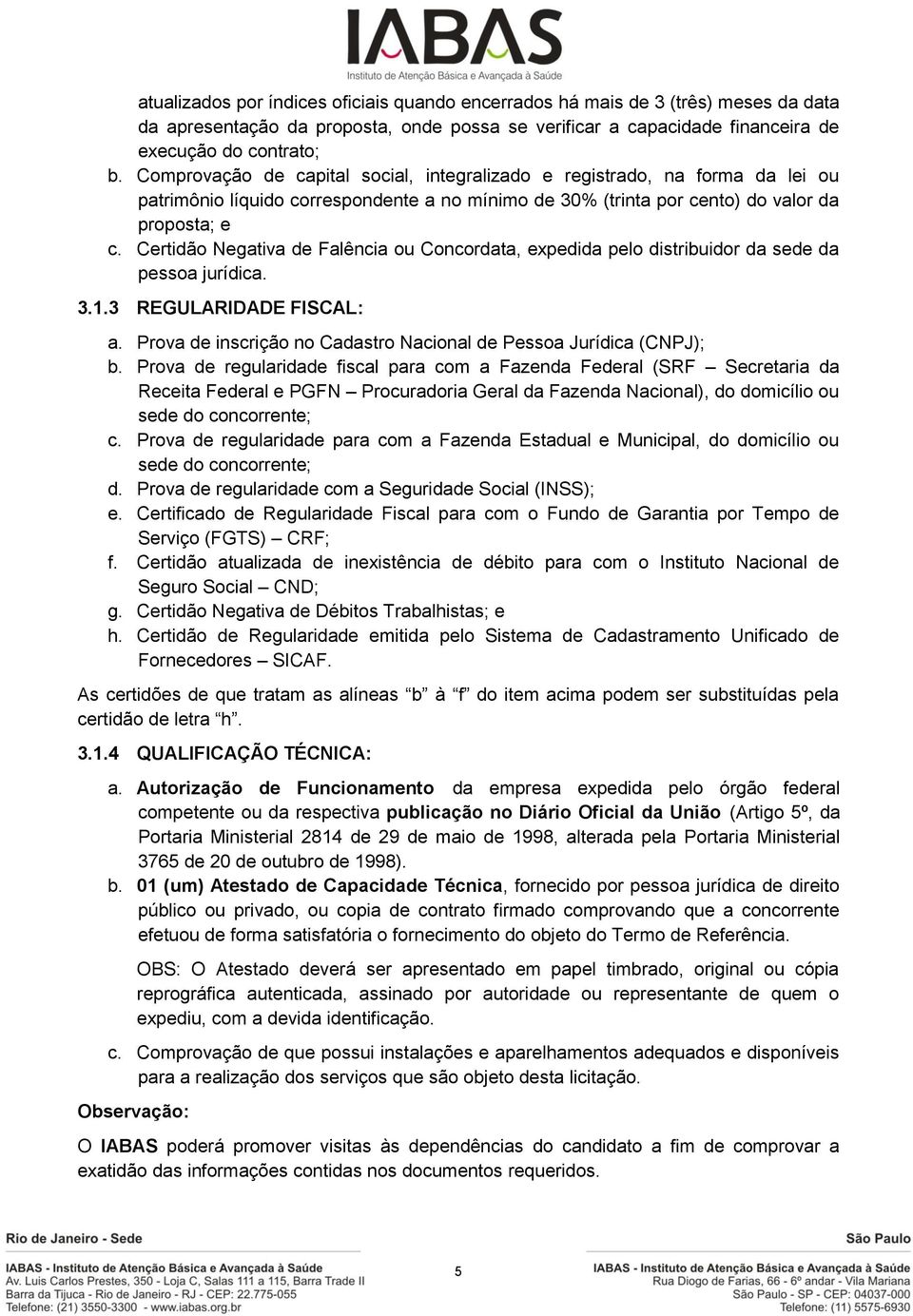 Certidão Negativa de Falência ou Concordata, expedida pelo distribuidor da sede da pessoa jurídica. 3.1.3 REGULARIDADE FISCAL: a. Prova de inscrição no Cadastro Nacional de Pessoa Jurídica (CNPJ); b.