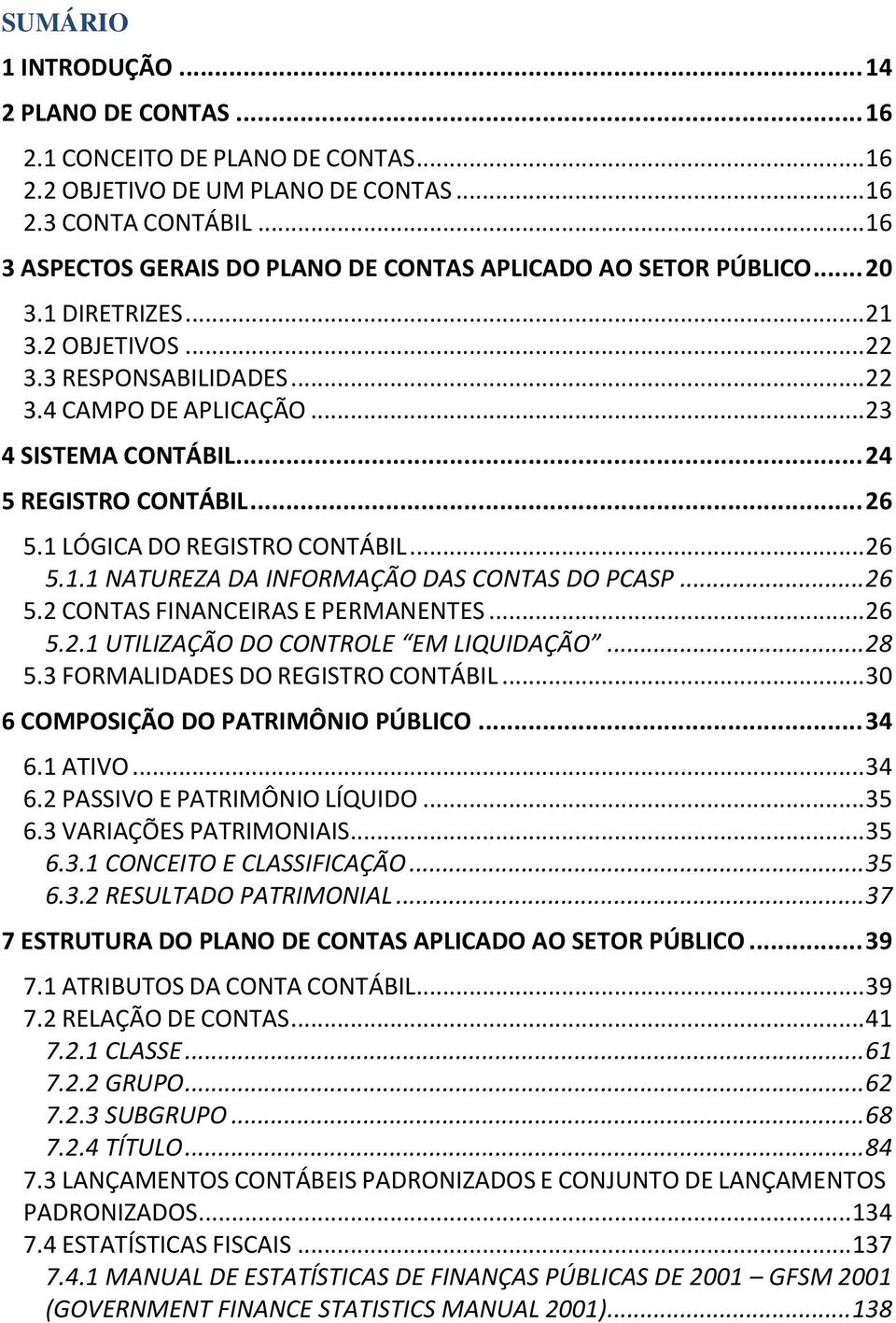 .. 24 5 REGISTRO CONTÁBIL... 26 5.1 LÓGICA DO REGISTRO CONTÁBIL... 26 5.1.1 NATUREZA DA INFORMAÇÃO DAS CONTAS DO PCASP... 26 5.2 CONTAS FINANCEIRAS E PERMANENTES... 26 5.2.1 UTILIZAÇÃO DO CONTROLE EM LIQUIDAÇÃO.