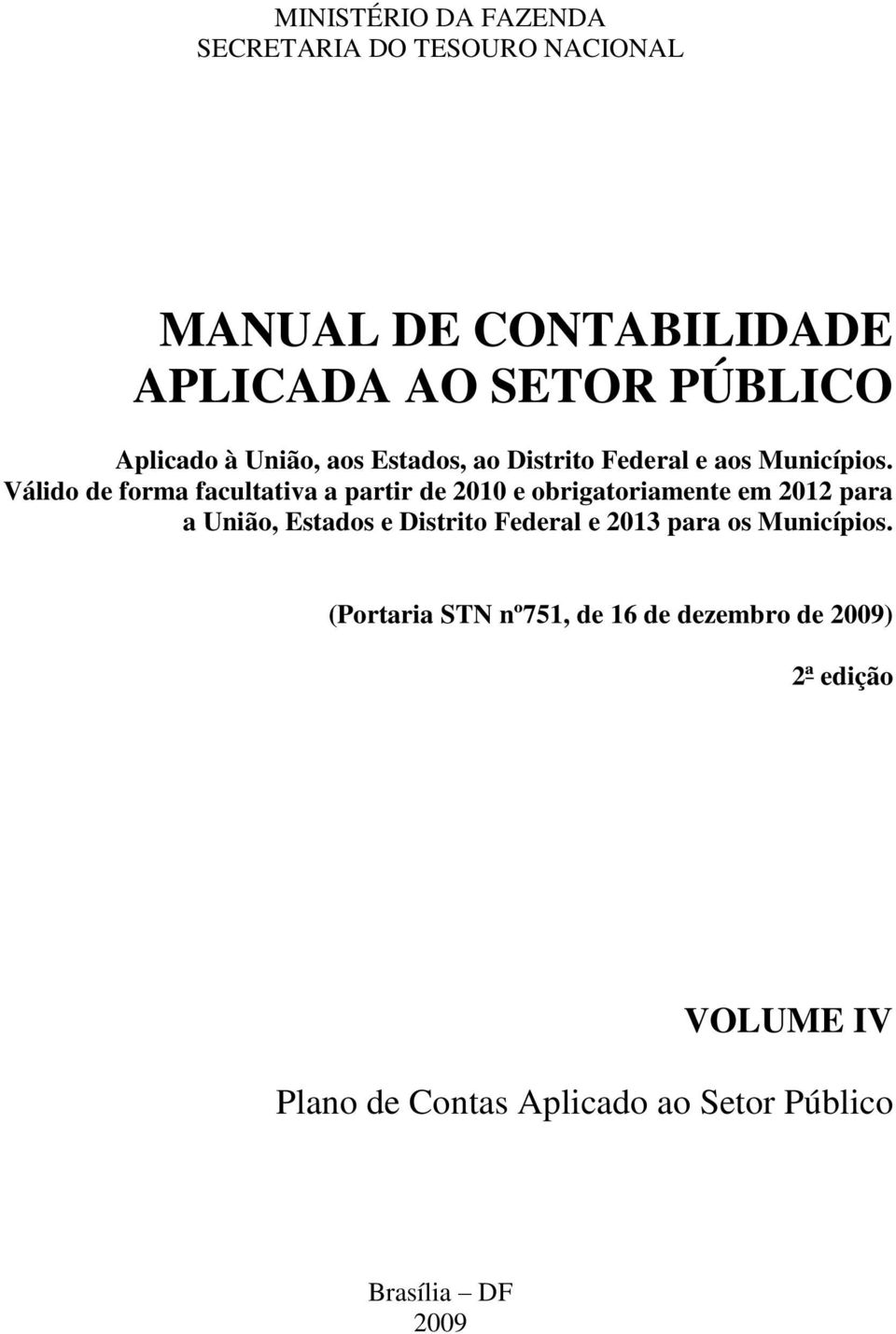 Válido de forma facultativa a partir de 2010 e obrigatoriamente em 2012 para a União, Estados e Distrito