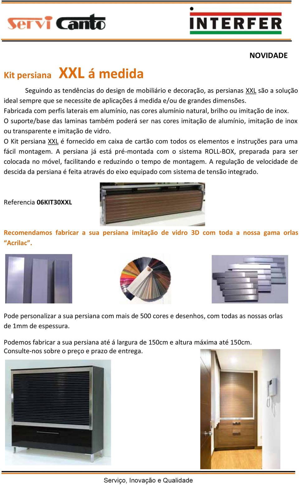 O suporte/base das laminas também poderá ser nas cores imitação de alumínio, imitação de inox ou transparente e imitação de vidro.